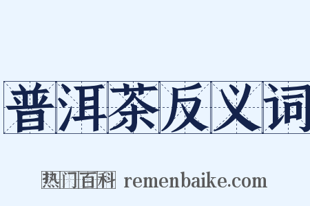 普洱茶反义词是什么意思的图片